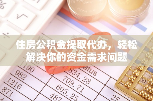 卓溪住房公积金提取代办，轻松解决你的资金需求问题