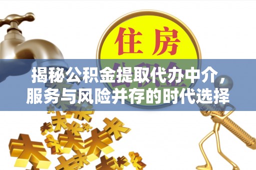 卓溪揭秘公积金提取代办中介，服务与风险并存的时代选择