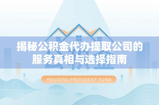 卓溪揭秘公积金代办提取公司的服务真相与选择指南
