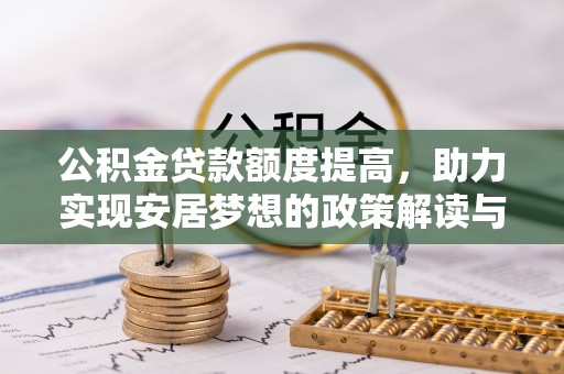 卓溪公积金贷款额度提高，助力实现安居梦想的政策解读与未来展望