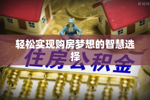 卓溪轻松实现购房梦想的智慧选择