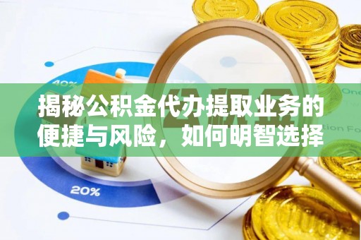 卓溪揭秘公积金代办提取业务的便捷与风险，如何明智选择？