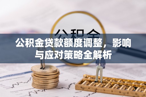 卓溪公积金贷款额度调整，影响与应对策略全解析