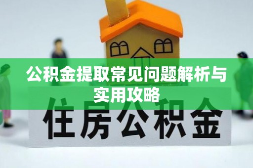 卓溪公积金提取常见问题解析与实用攻略