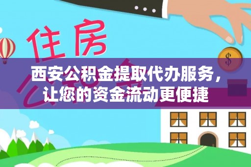 卓溪西安公积金提取代办服务，让您的资金流动更便捷