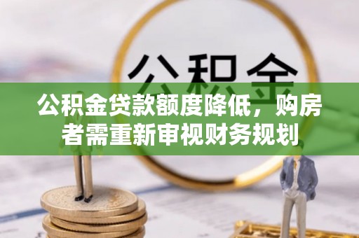 卓溪公积金贷款额度降低，购房者需重新审视财务规划