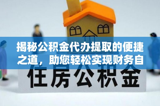 卓溪揭秘公积金代办提取的便捷之道，助您轻松实现财务自由
