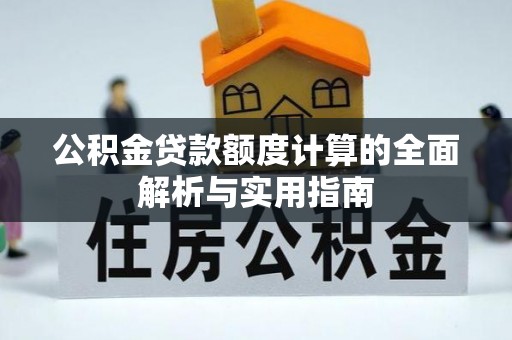 卓溪公积金贷款额度计算的全面解析与实用指南