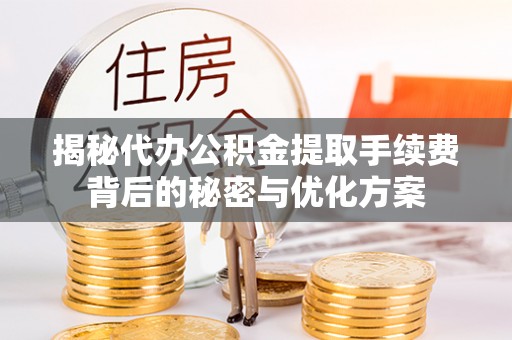卓溪揭秘代办公积金提取手续费背后的秘密与优化方案
