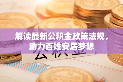 卓溪解读最新公积金政策法规，助力百姓安居梦想