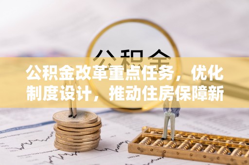 卓溪公积金改革重点任务，优化制度设计，推动住房保障新发展