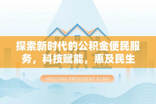卓溪探索新时代的公积金便民服务，科技赋能，惠及民生