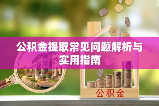 卓溪公积金提取常见问题解析与实用指南