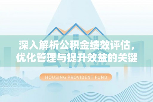 卓溪深入解析公积金绩效评估，优化管理与提升效益的关键路径