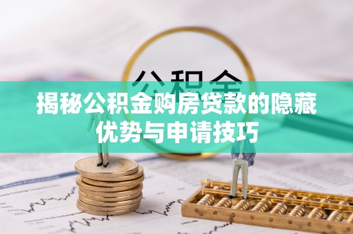 卓溪揭秘公积金购房贷款的隐藏优势与申请技巧