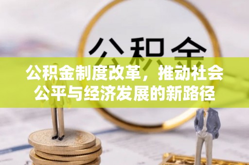 卓溪公积金制度改革，推动社会公平与经济发展的新路径