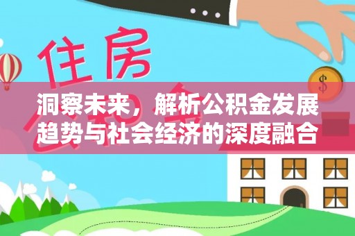 卓溪洞察未来，解析公积金发展趋势与社会经济的深度融合