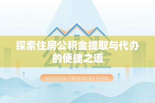 卓溪探索住房公积金提取与代办的便捷之道