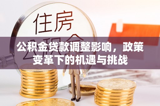 卓溪公积金贷款调整影响，政策变革下的机遇与挑战