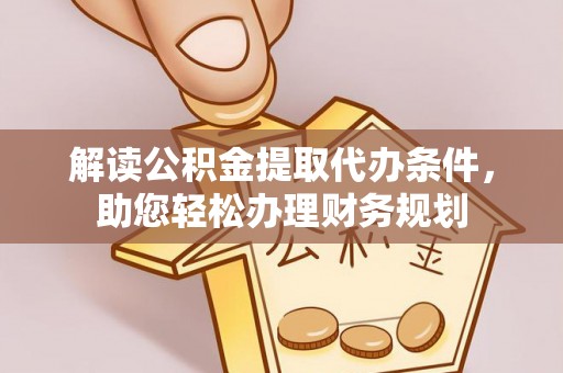 卓溪解读公积金提取代办条件，助您轻松办理财务规划