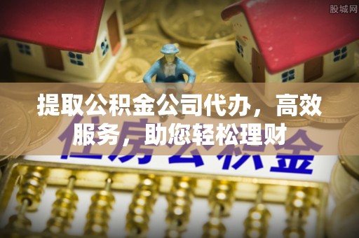 卓溪提取公积金公司代办，高效服务，助您轻松理财