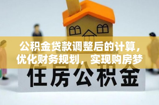 卓溪公积金贷款调整后的计算，优化财务规划，实现购房梦想