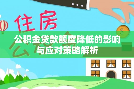 卓溪公积金贷款额度降低的影响与应对策略解析
