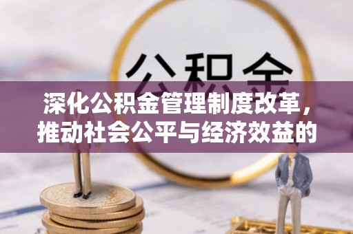 卓溪深化公积金管理制度改革，推动社会公平与经济效益的双赢