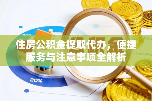卓溪住房公积金提取代办，便捷服务与注意事项全解析