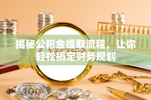 卓溪揭秘公积金提取流程，让你轻松搞定财务规划