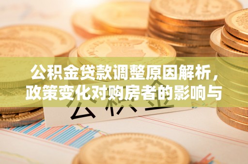 卓溪公积金贷款调整原因解析，政策变化对购房者的影响与应对