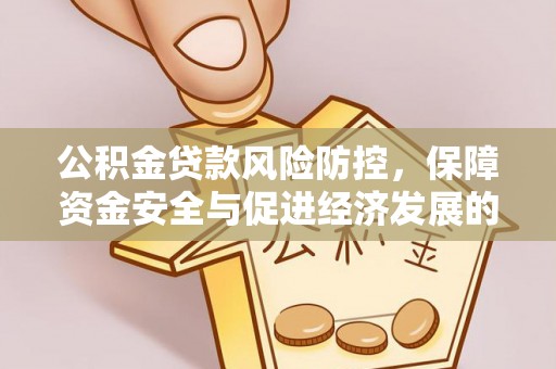 卓溪公积金贷款风险防控，保障资金安全与促进经济发展的平衡之道