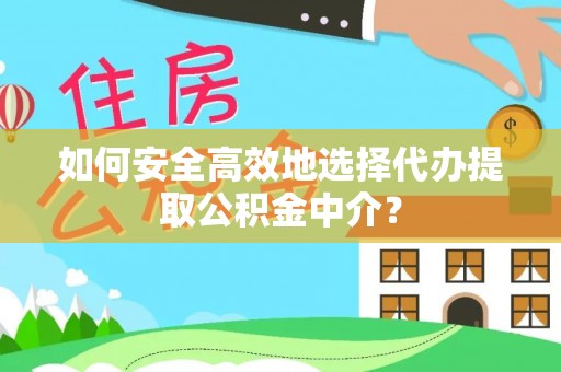 卓溪如何安全高效地选择代办提取公积金中介？