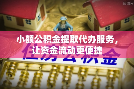 卓溪小额公积金提取代办服务，让资金流动更便捷