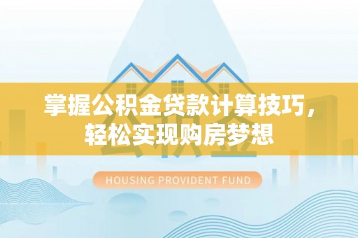 卓溪掌握公积金贷款计算技巧，轻松实现购房梦想