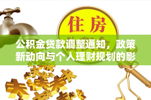 卓溪公积金贷款调整通知，政策新动向与个人理财规划的影响
