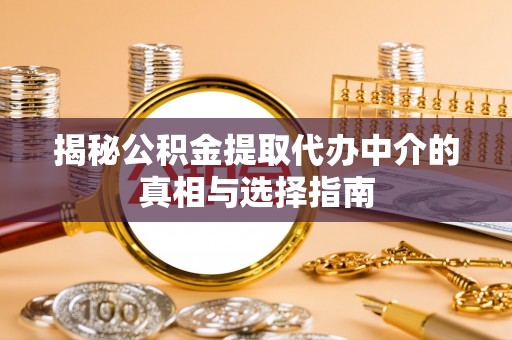 卓溪揭秘公积金提取代办中介的真相与选择指南