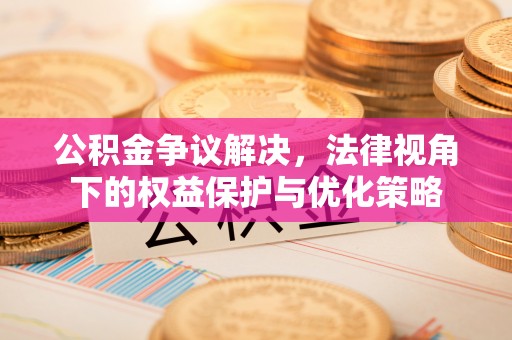 卓溪公积金争议解决，法律视角下的权益保护与优化策略