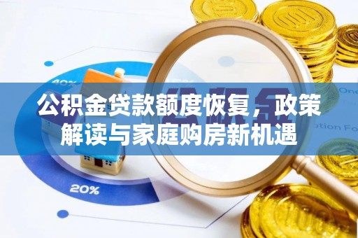 卓溪公积金贷款额度恢复，政策解读与家庭购房新机遇
