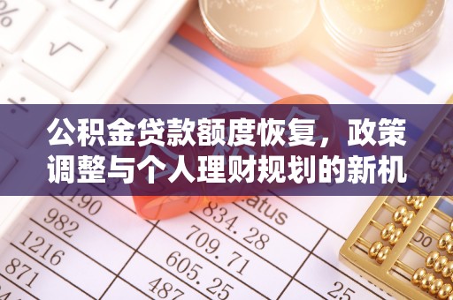 卓溪公积金贷款额度恢复，政策调整与个人理财规划的新机遇