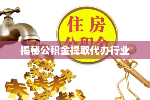 卓溪揭秘公积金提取代办行业