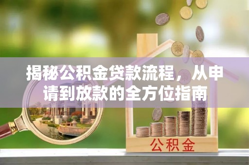 卓溪揭秘公积金贷款流程，从申请到放款的全方位指南