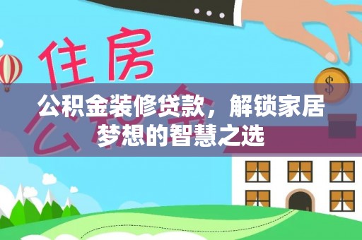 卓溪公积金装修贷款，解锁家居梦想的智慧之选