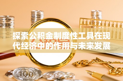 卓溪探索公积金制度性工具在现代经济中的作用与未来发展