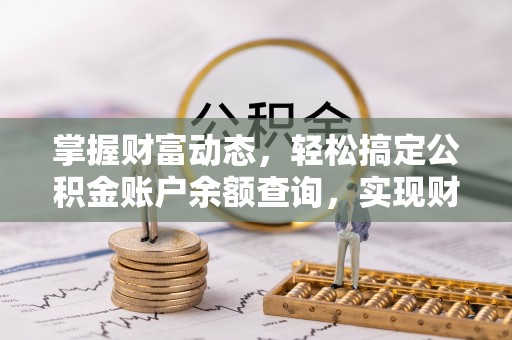 卓溪掌握财富动态，轻松搞定公积金账户余额查询，实现财务自由第一步