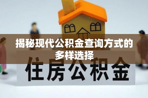 卓溪揭秘现代公积金查询方式的多样选择