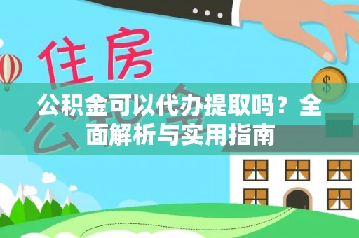 卓溪公积金可以代办提取吗？全面解析与实用指南