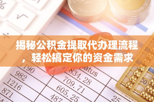 卓溪揭秘公积金提取代办理流程，轻松搞定你的资金需求
