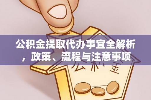 卓溪公积金提取代办事宜全解析，政策、流程与注意事项