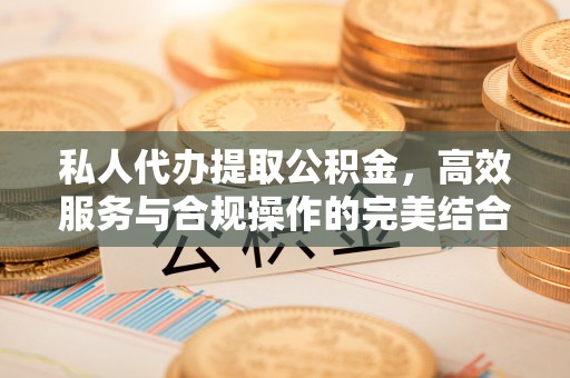 卓溪私人代办提取公积金，高效服务与合规操作的完美结合
